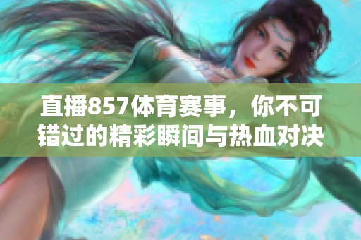直播857**赛事，你不可错过的精彩瞬间与热血对决