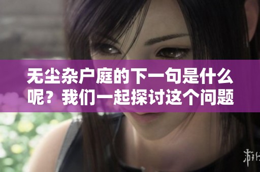 无尘杂户庭的下一句是什么呢？我们一起探讨这个问题吧
