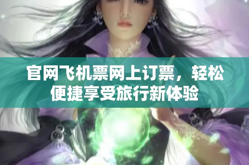 官网飞机票网上订票，轻松便捷享受旅行新体验