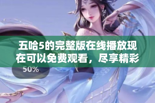 五哈5的完整版在线播放现在可以免费观看，尽享精彩内容带来的乐趣