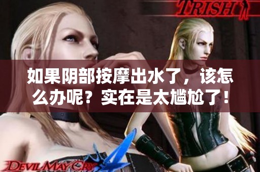 如果阴部按摩出水了，该怎么办呢？实在是太尴尬了！