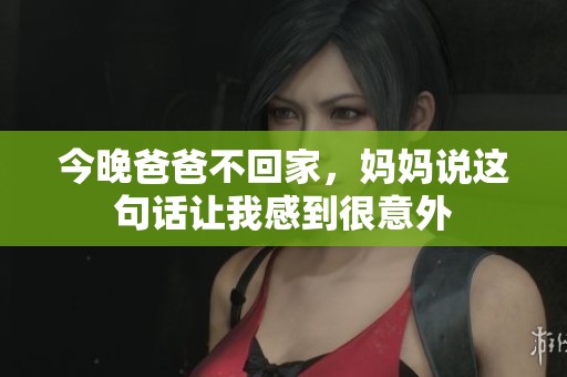 今晚爸爸不回家，妈妈说这句话让我感到很意外