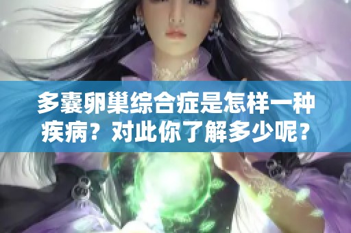 多囊卵巢综合症是怎样一种疾病？对此你了解多少呢？