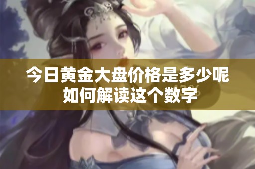 今日黄金大盘价格是多少呢 如何解读这个数字