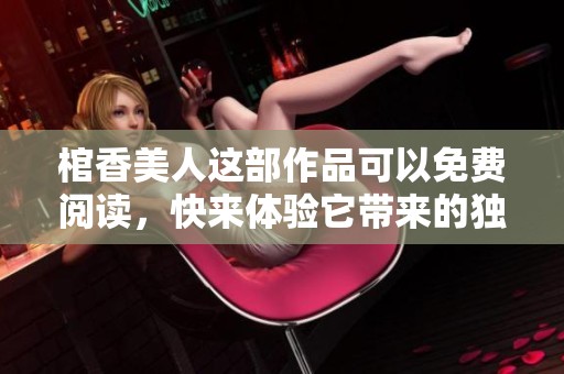 棺香美人这部作品可以免费阅读，快来体验它带来的独特魅力吧！