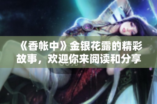 《香帐中》金银花露的精彩故事，欢迎你来阅读和分享！