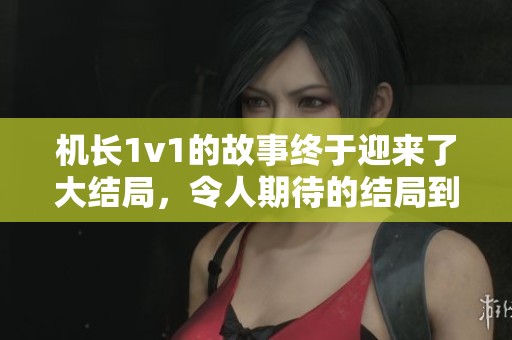 机长1v1的故事终于迎来了大结局，令人期待的结局到底如何呢