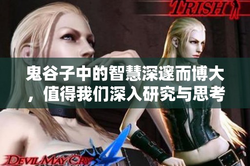 鬼谷子中的智慧深邃而博大，值得我们深入研究与思考