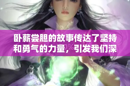 卧薪尝胆的故事传达了坚持和勇气的力量，引发我们深思。