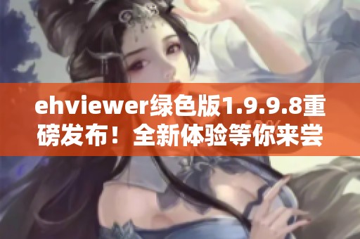 ehviewer绿色版1.9.9.8重磅发布！全新体验等你来尝试，快来下载吧！