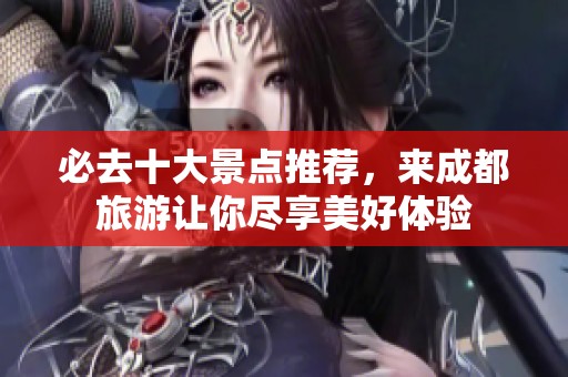 必去十大景点推荐，来成都旅游让你尽享美好体验