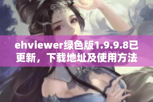 ehviewer绿色版1.9.9.8已更新，下载地址及使用方法详解在此分享