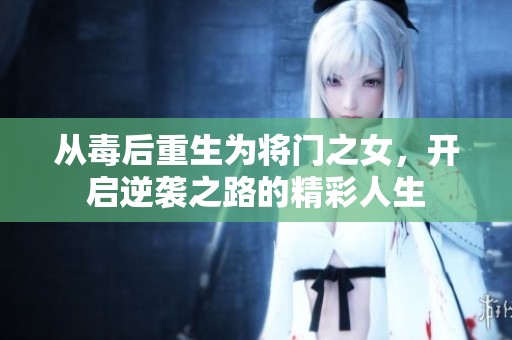 从毒后重生为将门之女，开启逆袭之路的精彩人生