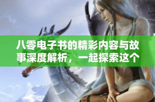 八零电子书的精彩内容与故事深度解析，一起探索这个独特的阅读体验