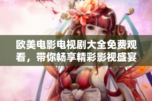 欧美电影电视剧大全免费观看，带你畅享精彩影视盛宴