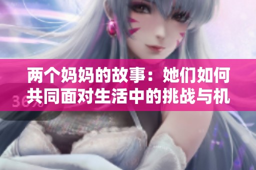 两个妈妈的故事：她们如何共同面对生活中的挑战与机遇