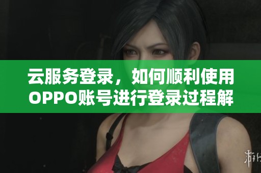 云服务登录，如何顺利使用OPPO账号进行登录过程解析
