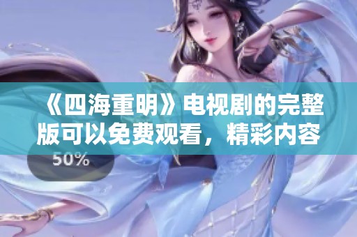 《四海重明》电视剧的完整版可以免费观看，精彩内容不容错过