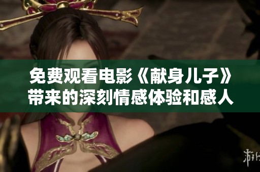 免费观看电影《献身儿子》带来的深刻情感体验和感人故事