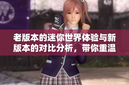 老版本的迷你世界体验与新版本的对比分析，带你重温经典游戏魅力