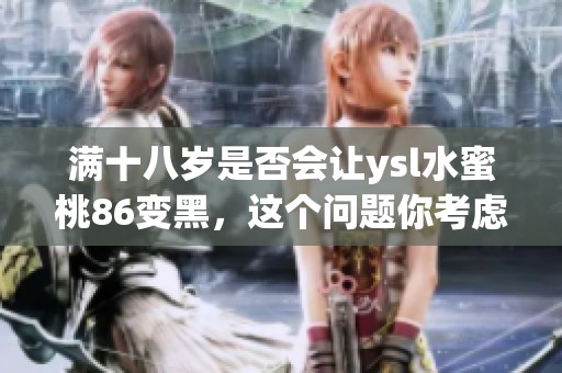 满十八岁是否会让ysl水蜜桃86变黑，这个问题你考虑过吗