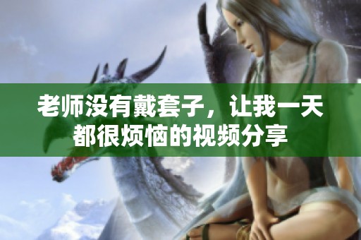 老师没有戴套子，让我一天都很烦恼的视频分享