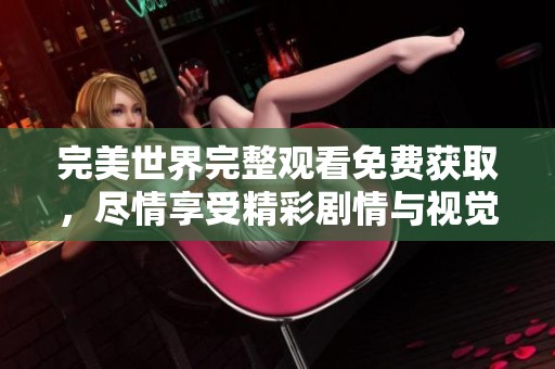 完美世界完整观看免费获取，尽情享受精彩剧情与视觉盛宴