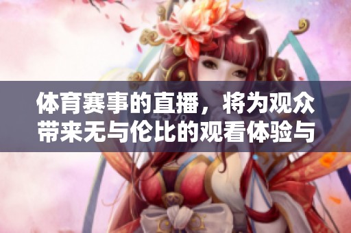 **赛事的直播，将为观众带来无与伦比的观看体验与精彩瞬间