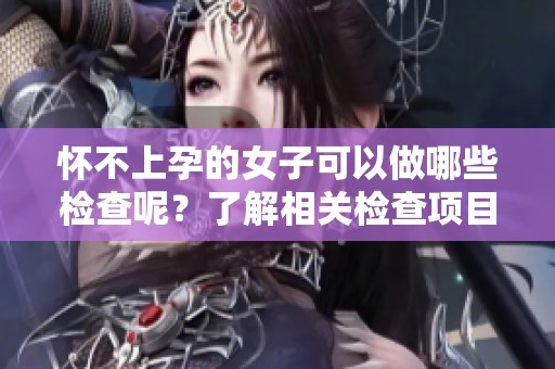 怀不上孕的女子可以做哪些检查呢？了解相关检查项目非常重要。