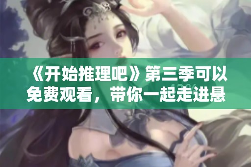 《开始推理吧》第三季可以免费观看，带你一起走进悬疑推理的精彩世界