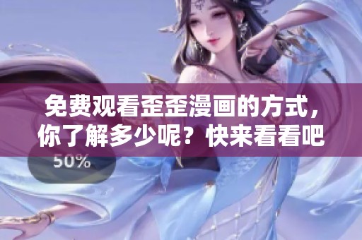 免费观看歪歪漫画的方式，你了解多少呢？快来看看吧！