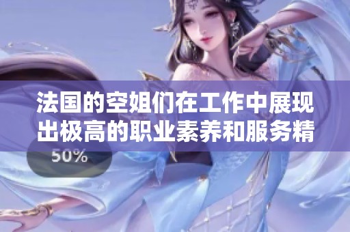 法国的空姐们在工作中展现出极高的职业素养和服务精神