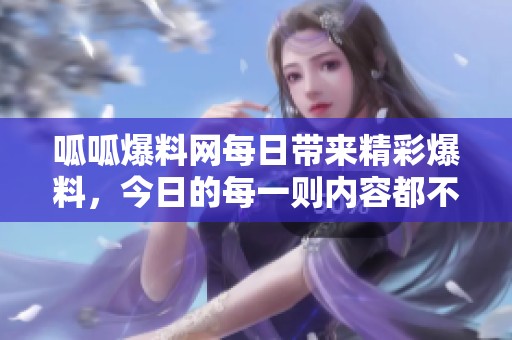 呱呱爆料网每日带来精彩爆料，今日的每一则内容都不容错过