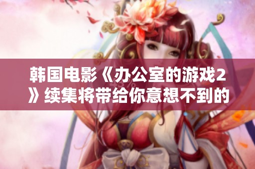 韩国电影《办公室的游戏2》续集将带给你意想不到的剧情惊喜和感人瞬间