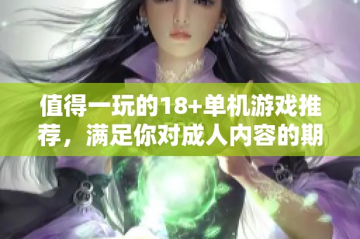 值得一玩的18+单机游戏推荐，满足你对**内容的期待与探索