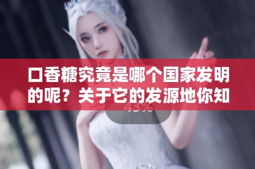 口香糖究竟是哪个国家发明的呢？关于它的发源地你知道吗？