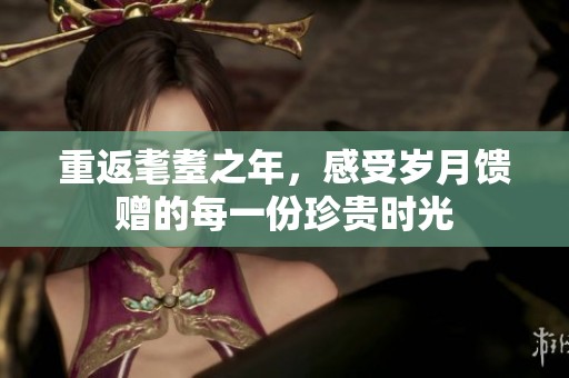 重返耄耋之年，感受岁月馈赠的每一份珍贵时光