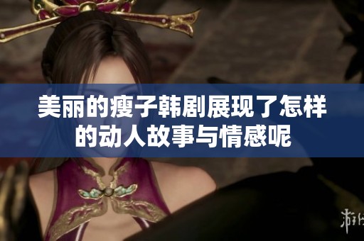 美丽的瘦子韩剧展现了怎样的动人故事与情感呢