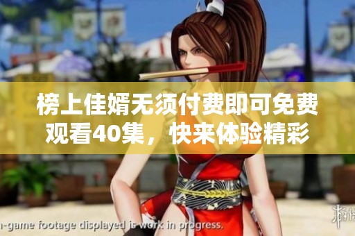 榜上佳婿无须付费即可免费观看40集，快来体验精彩剧情吧！