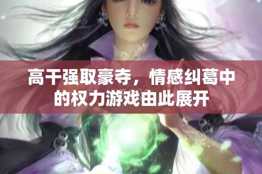 高干强取豪夺，情感纠葛中的权力游戏由此展开