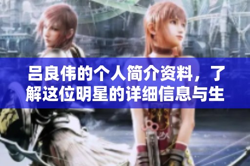 吕良伟的个人简介资料，了解这位明星的详细信息与生平。