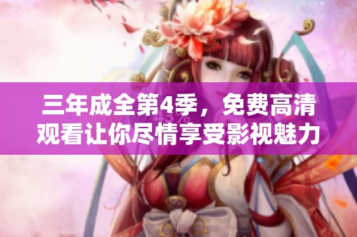三年成全第4季，免费高清观看让你尽情享受影视魅力