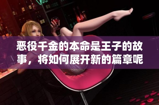 恶役千金的本命是王子的故事，将如何展开新的篇章呢