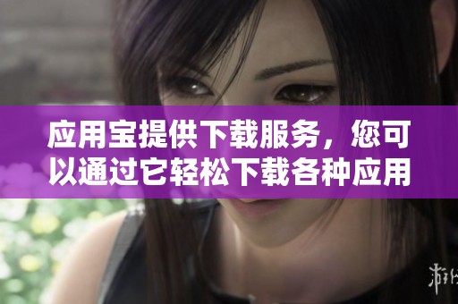 应用宝提供下载服务，您可以通过它轻松下载各种应用程序