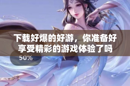 下载好爆的好游，你准备好享受精彩的游戏体验了吗