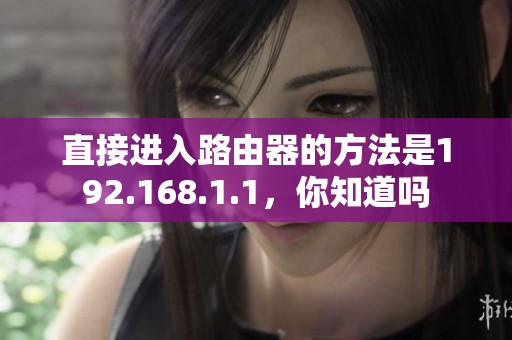 直接进入路由器的方法是192.168.1.1，你知道吗