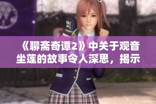 《聊斋奇谭2》中关于观音坐莲的故事令人深思，揭示了人性的复杂与情感的真谛。