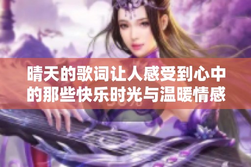 晴天的歌词让人感受到心中的那些快乐时光与温暖情感