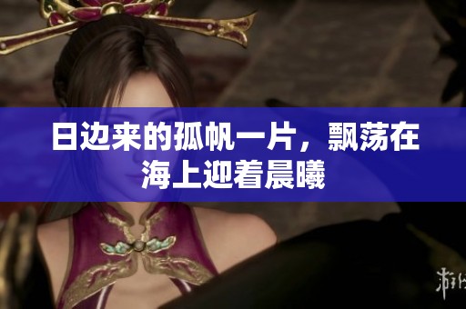 日边来的孤帆一片，飘荡在海上迎着晨曦