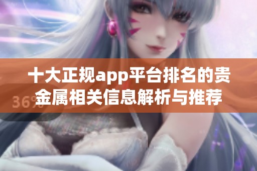十大正规app平台排名的贵金属相关信息解析与推荐